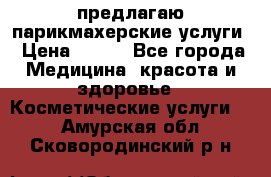 предлагаю парикмахерские услуги › Цена ­ 100 - Все города Медицина, красота и здоровье » Косметические услуги   . Амурская обл.,Сковородинский р-н